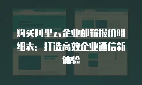 购买阿里云企业邮箱报价明细表：打造高效企业通信新体验