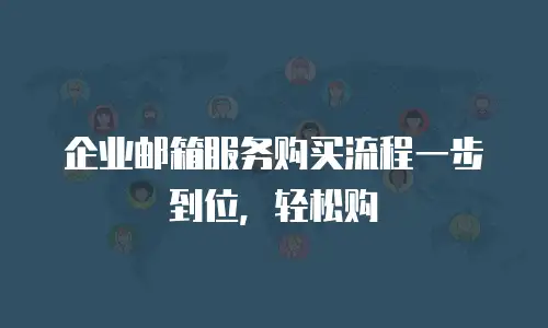  企业邮箱服务购买流程一步到位，轻松购
