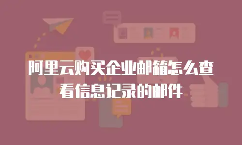 阿里云购买企业邮箱怎么查看信息记录的邮件