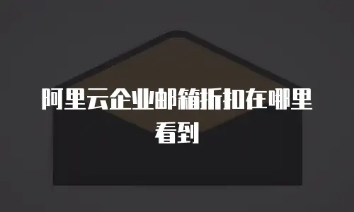 阿里云企业邮箱折扣在哪里看到