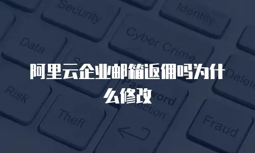 阿里云企业邮箱返佣吗为什么修改
