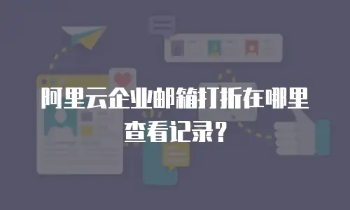 阿里云企业邮箱打折在哪里查看记录？