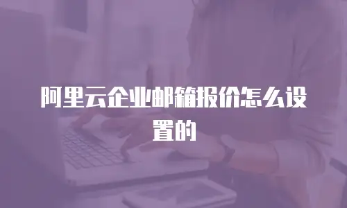 阿里云企业邮箱报价怎么设置的