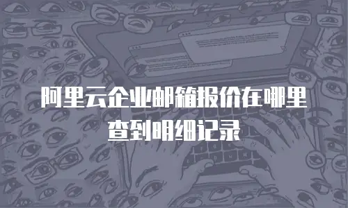 阿里云企业邮箱报价在哪里查到明细记录