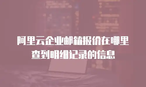 阿里云企业邮箱报价在哪里查到明细记录的信息