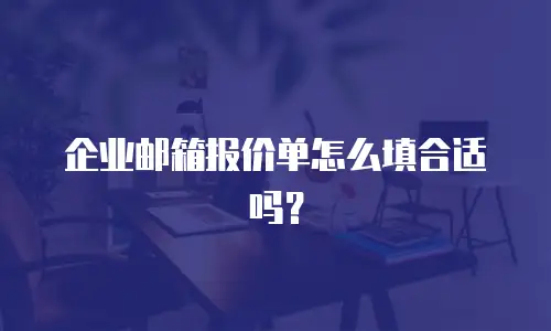 企业邮箱报价单怎么填合适吗?
