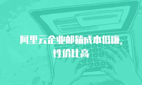 阿里云企业邮箱成本低廉，性价比高