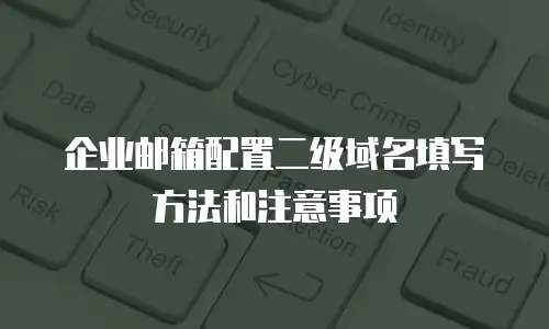  企业邮箱配置二级域名填写方法和注意事项