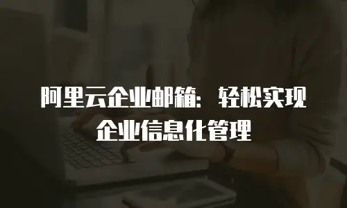 阿里云企业邮箱：轻松实现企业信息化管理