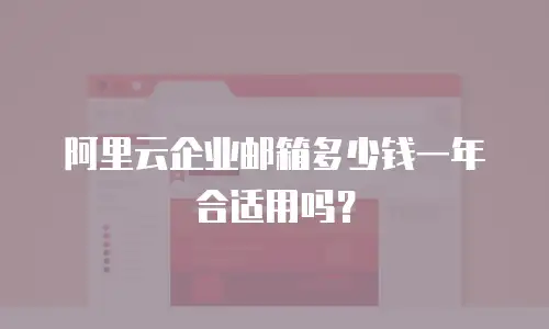 阿里云企业邮箱多少钱一年合适用吗？