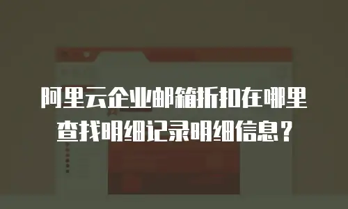 阿里云企业邮箱折扣在哪里查找明细记录明细信息？