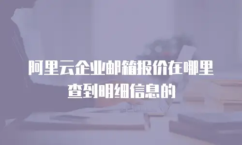 阿里云企业邮箱报价在哪里查到明细信息的