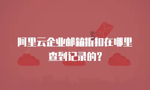 阿里云企业邮箱折扣在哪里查到记录的？
