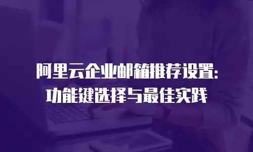 阿里云企业邮箱推荐设置：功能键选择与最佳实践