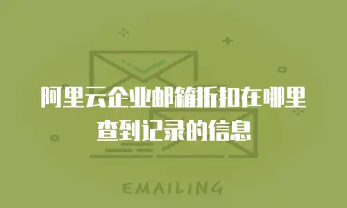 阿里云企业邮箱折扣在哪里查到记录的信息