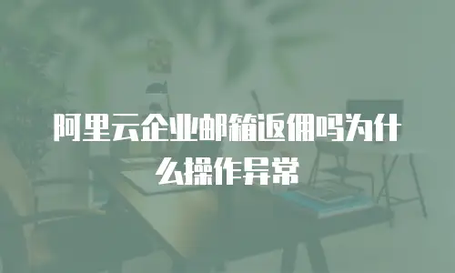 阿里云企业邮箱返佣吗为什么操作异常