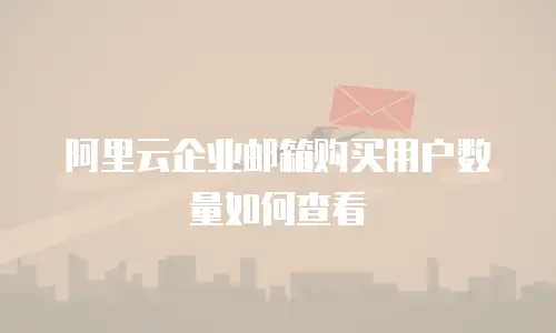阿里云企业邮箱购买用户数量如何查看