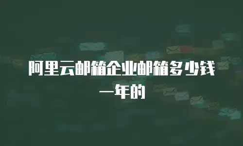 阿里云邮箱企业邮箱多少钱一年的