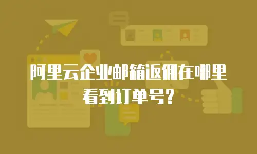 阿里云企业邮箱返佣在哪里看到订单号？