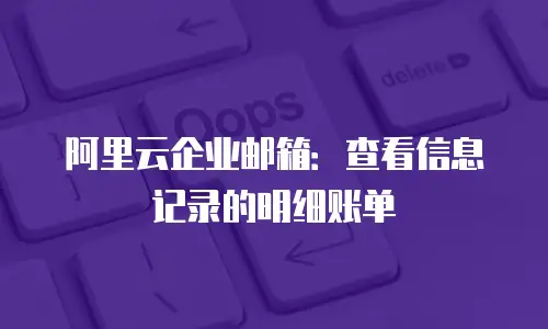 阿里云企业邮箱：查看信息记录的明细账单