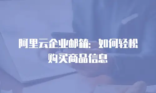 阿里云企业邮箱:如何轻松购买商品信息
