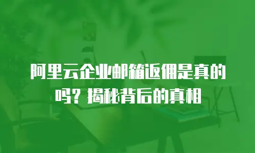 阿里云企业邮箱返佣是真的吗？揭秘背后的真相