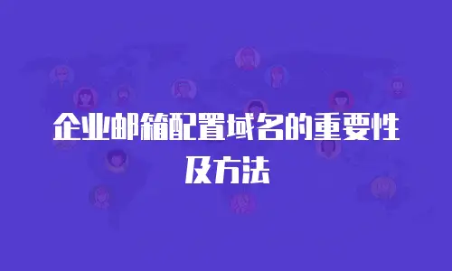  企业邮箱配置域名的重要性及方法