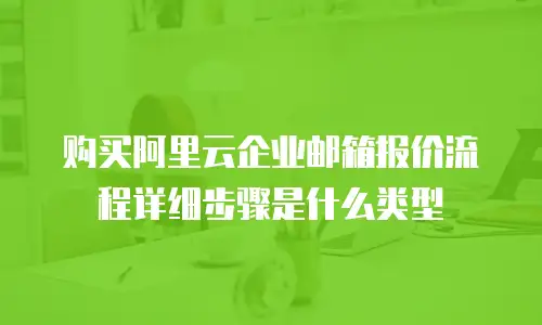 购买阿里云企业邮箱报价流程详细步骤是什么类型