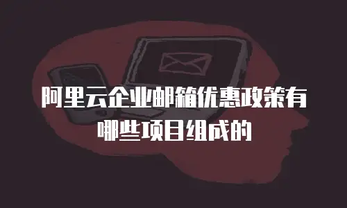 阿里云企业邮箱优惠政策有哪些项目组成的