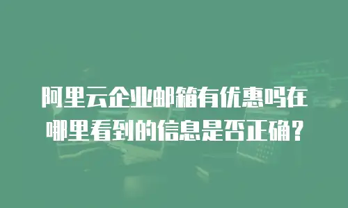 阿里云企业邮箱有优惠吗在哪里看到的信息是否正确？
