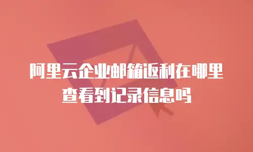 阿里云企业邮箱返利在哪里查看到记录信息吗