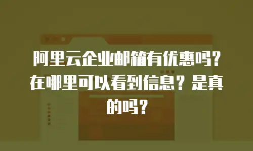 阿里云企业邮箱有优惠吗？在哪里可以看到信息？是真的吗？