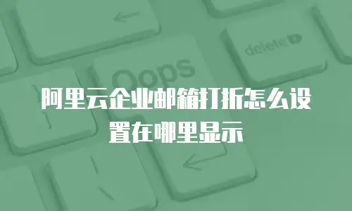 阿里云企业邮箱打折怎么设置在哪里显示
