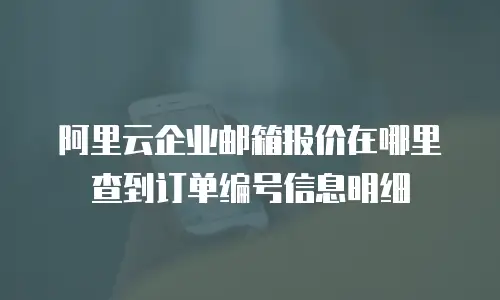 阿里云企业邮箱报价在哪里查到订单编号信息明细