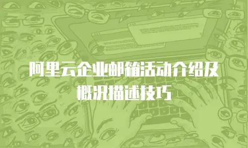 阿里云企业邮箱活动介绍及概况描述技巧