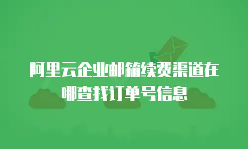 阿里云企业邮箱续费渠道在哪查找订单号信息