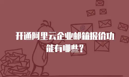 开通阿里云企业邮箱报价功能有哪些?