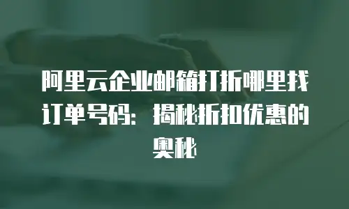 阿里云企业邮箱打折哪里找订单号码:揭秘折扣优惠的奥秘