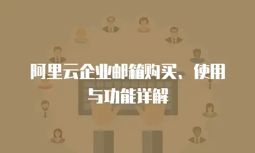 阿里云企业邮箱购买、使用与功能详解