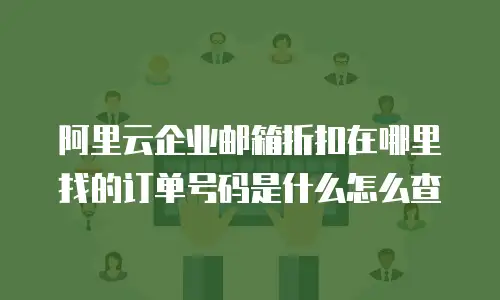 阿里云企业邮箱折扣在哪里找的订单号码是什么怎么查