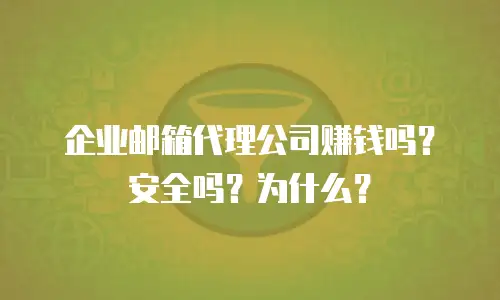 企业邮箱代理公司赚钱吗？安全吗？为什么？