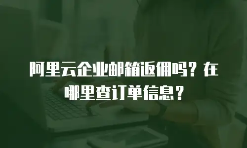 阿里云企业邮箱返佣吗?在哪里查订单信息?