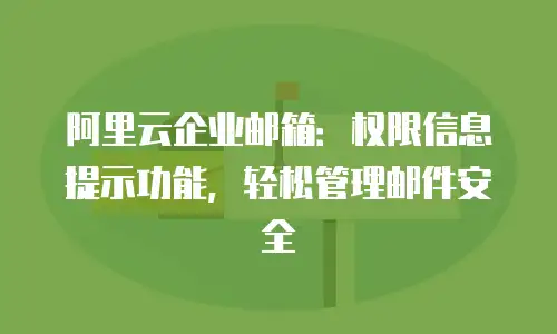 阿里云企业邮箱:权限信息提示功能,轻松管理邮件安全