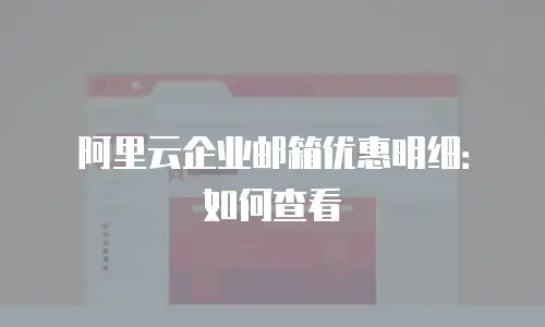 阿里云企业邮箱优惠明细：如何查看