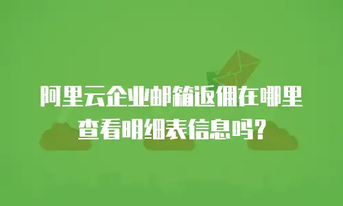 阿里云企业邮箱返佣在哪里查看明细表信息吗？