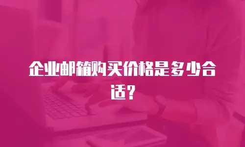 企业邮箱购买价格是多少合适?