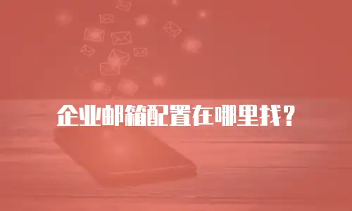 企业邮箱配置在哪里找？