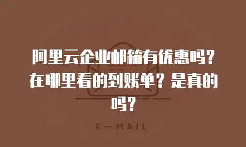 阿里云企业邮箱有优惠吗？在哪里看的到账单？是真的吗？