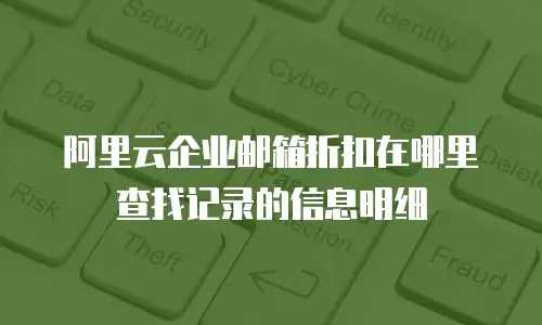 阿里云企业邮箱折扣在哪里查找记录的信息明细