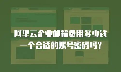 阿里云企业邮箱费用多少钱一个合适的账号密码吗？